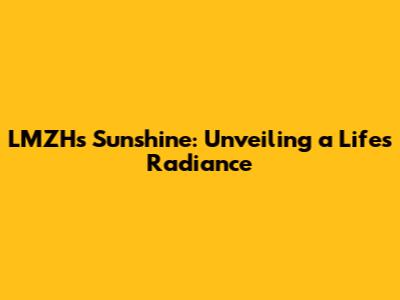LMZH's Sunshine: Unveiling a Life's Radiance