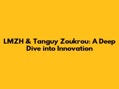 LMZH & Tanguy Zoukrou: A Deep Dive into Innovation
