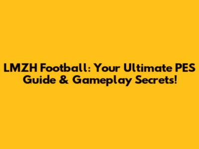 LMZH Football: Your Ultimate PES Guide & Gameplay Secrets!