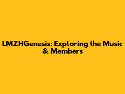 LMZHGenesis: Exploring the Music & Members