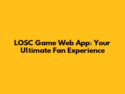 LOSC Game Web App: Your Ultimate Fan Experience