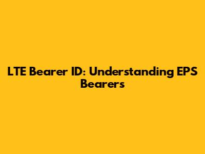 LTE Bearer ID: Understanding EPS Bearers
