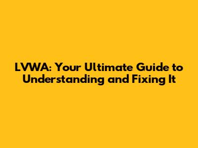 LVWA: Your Ultimate Guide to Understanding and Fixing It