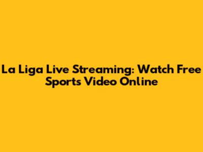 La Liga Live Streaming: Watch Free Sports Video Online