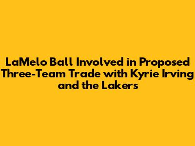 LaMelo Ball Involved in Proposed Three-Team Trade with Kyrie Irving and the Lakers