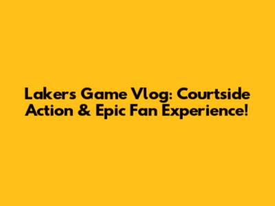 Lakers Game Vlog: Courtside Action & Epic Fan Experience!