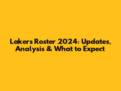 Lakers Roster 2024: Updates, Analysis & What to Expect