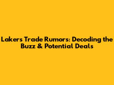 Lakers Trade Rumors: Decoding the Buzz & Potential Deals