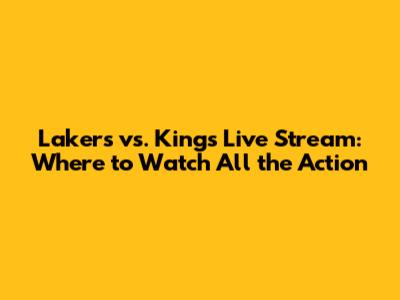 Lakers vs. Kings Live Stream: Where to Watch All the Action