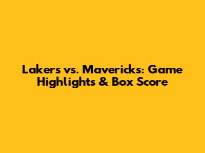 Lakers vs. Mavericks: Game Highlights & Box Score
