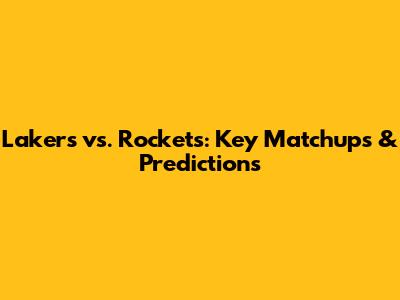 Lakers vs. Rockets: Key Matchups & Predictions