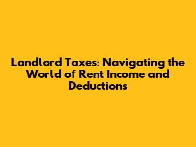 Landlord Taxes: Navigating the World of Rent Income and Deductions