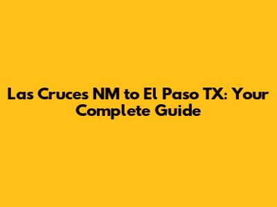 Las Cruces NM to El Paso TX: Your Complete Guide