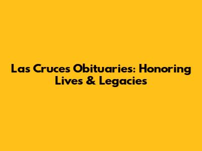 Las Cruces Obituaries: Honoring Lives & Legacies