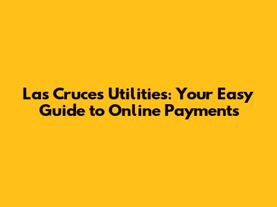Las Cruces Utilities: Your Easy Guide to Online Payments