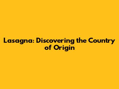 Lasagna: Discovering the Country of Origin