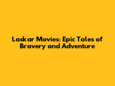 Laskar Movies: Epic Tales of Bravery and Adventure