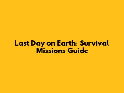 Last Day on Earth: Survival Missions Guide
