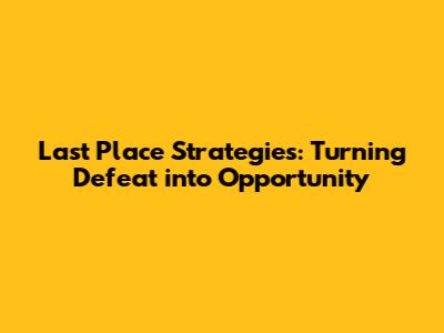 Last Place Strategies: Turning Defeat into Opportunity