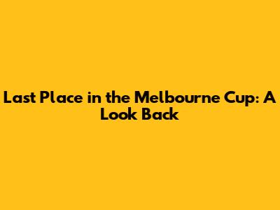 Last Place in the Melbourne Cup: A Look Back