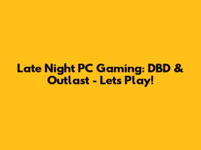Late Night PC Gaming: DBD & Outlast - Let's Play!