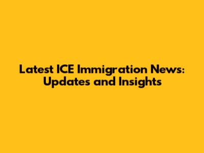 Latest ICE Immigration News: Updates and Insights