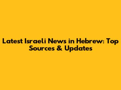 Latest Israeli News in Hebrew: Top Sources & Updates