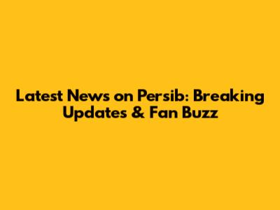 Latest News on Persib: Breaking Updates & Fan Buzz