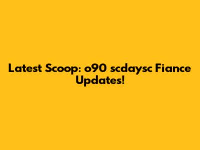 Latest Scoop: o90 scdaysc Fiance Updates!