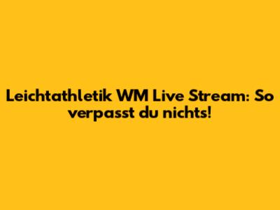 Leichtathletik WM Live Stream: So verpasst du nichts!