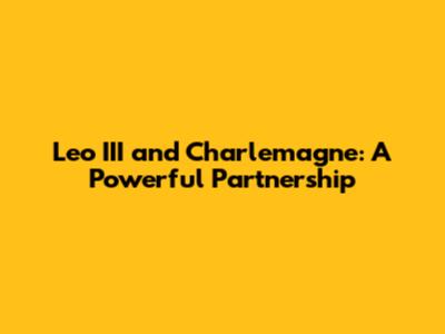 Leo III and Charlemagne: A Powerful Partnership