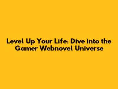 Level Up Your Life: Dive into the Gamer Webnovel Universe