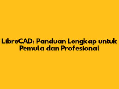 LibreCAD: Panduan Lengkap untuk Pemula dan Profesional