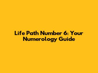 Life Path Number 6: Your Numerology Guide