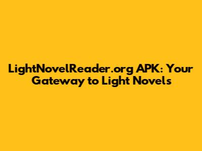 LightNovelReader.org APK: Your Gateway to Light Novels