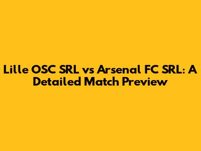 Lille OSC SRL vs Arsenal FC SRL: A Detailed Match Preview