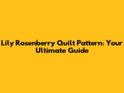 Lily Rosenberry Quilt Pattern: Your Ultimate Guide