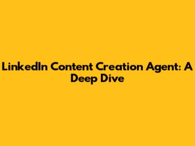LinkedIn Content Creation Agent: A Deep Dive