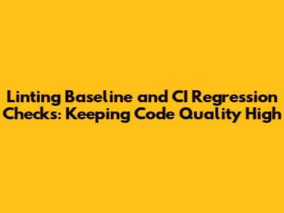 Linting Baseline and CI Regression Checks: Keeping Code Quality High