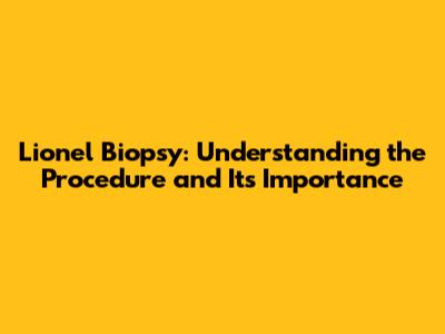 Lionel Biopsy: Understanding the Procedure and Its Importance
