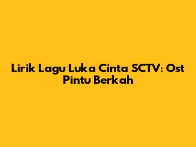 Lirik Lagu Luka Cinta SCTV: Ost Pintu Berkah