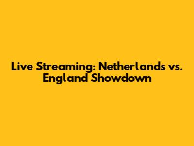 Live Streaming: Netherlands vs. England Showdown