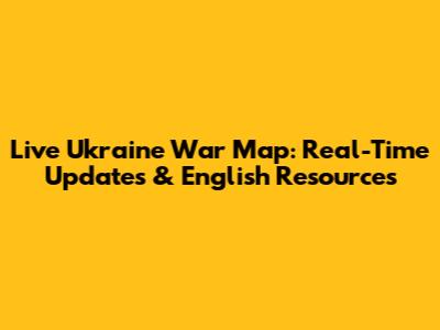 Live Ukraine War Map: Real-Time Updates & English Resources