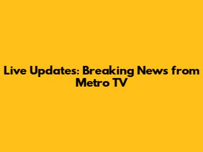 Live Updates: Breaking News from Metro TV