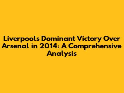Liverpool's Dominant Victory Over Arsenal in 2014: A Comprehensive Analysis