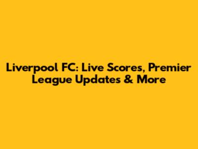 Liverpool FC: Live Scores, Premier League Updates & More