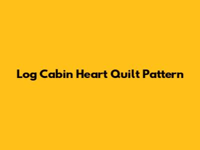 Log Cabin Heart Quilt Pattern