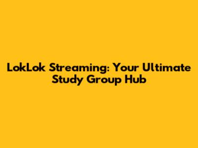 LokLok Streaming: Your Ultimate Study Group Hub