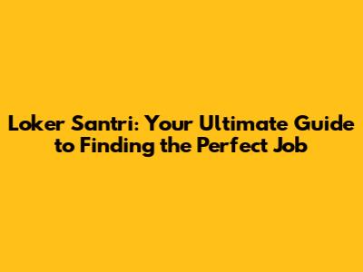 Loker Santri: Your Ultimate Guide to Finding the Perfect Job
