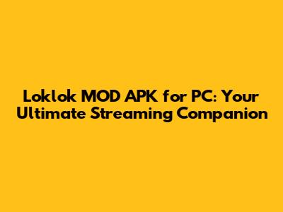 Loklok MOD APK for PC: Your Ultimate Streaming Companion